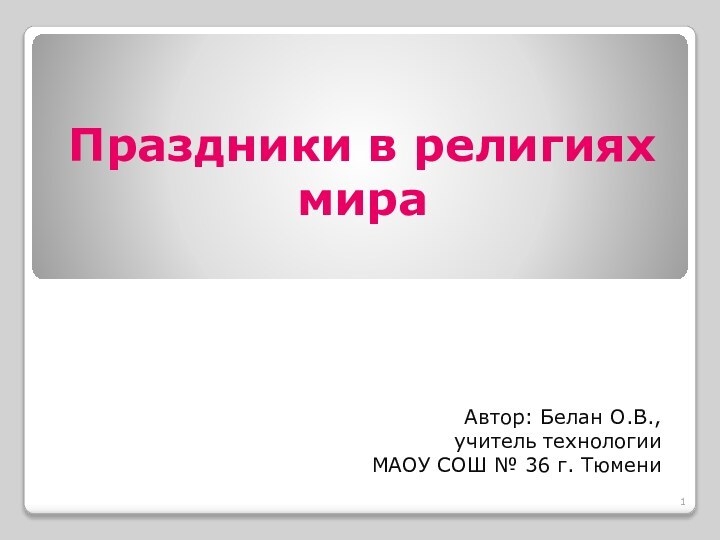 Праздники в религиях мираАвтор: Белан О.В., учитель технологии  МАОУ СОШ № 36 г. Тюмени