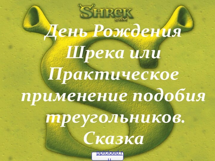 День Рождения Шрека или Практическое применение подобия  треугольников. Сказка