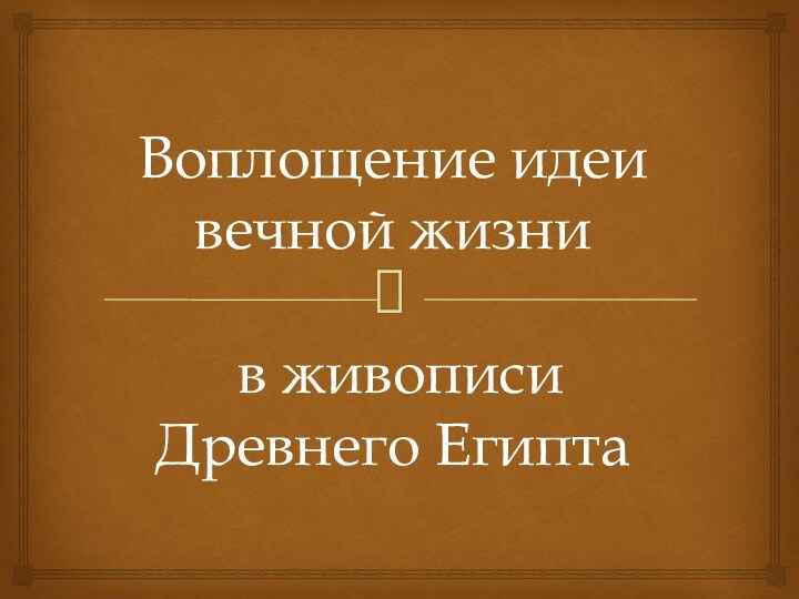 Воплощение идеи вечной жизни   в живописи Древнего Египта