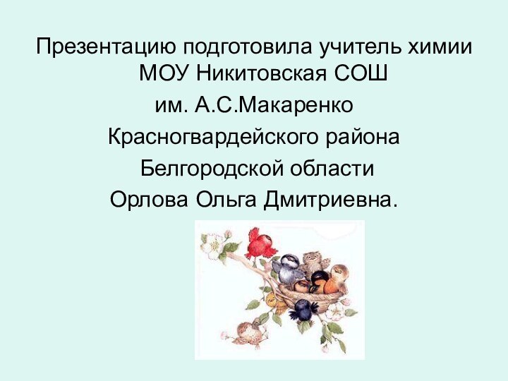 Презентацию подготовила учитель химии МОУ Никитовская СОШ им. А.С.МакаренкоКрасногвардейского района Белгородской области Орлова Ольга Дмитриевна.