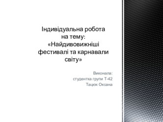 Індивідуальна робота на тему:Найдивовижніші фестивалі та карнавали світу