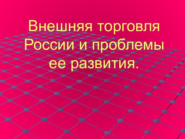 Внешняя торговля России и проблемы ее развития.