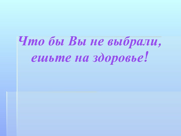 Что бы Вы не выбрали,  ешьте на здоровье!