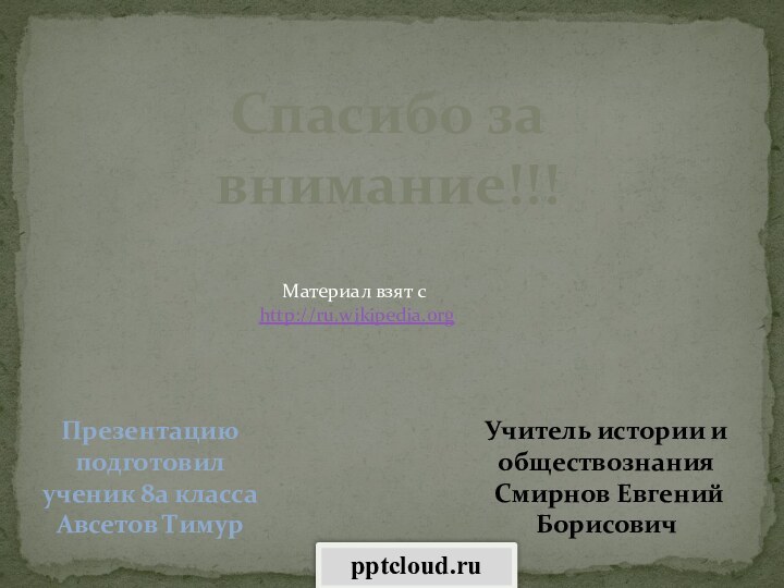 Презентацию подготовил ученик 8а классаАвсетов ТимурУчитель истории и обществознания Смирнов Евгений БорисовичСпасибо