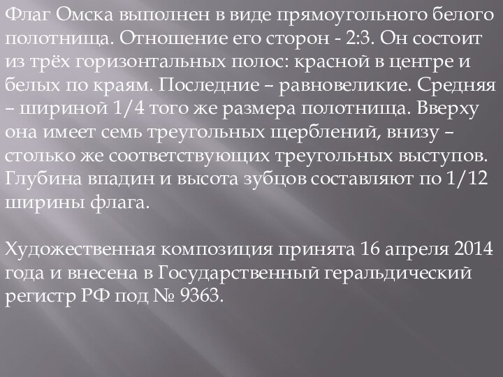 Флаг Омска выполнен в виде прямоугольного белого полотнища. Отношение его сторон -