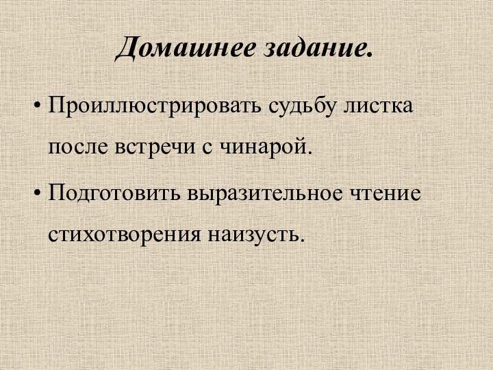 Домашнее задание.Проиллюстрировать судьбу листка после встречи с чинарой. Подготовить выразительное чтение стихотворения наизусть.