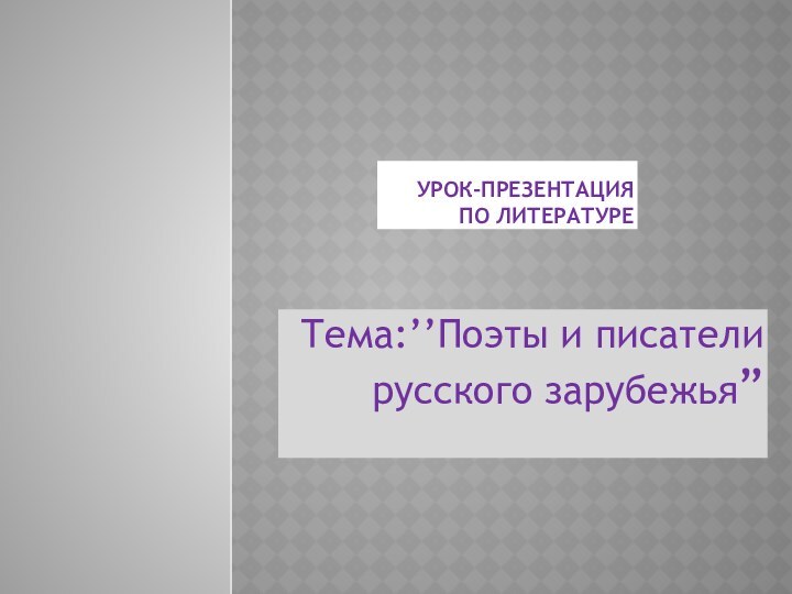 Урок-презентация по литературеТема:’’Поэты и писатели русского зарубежья”