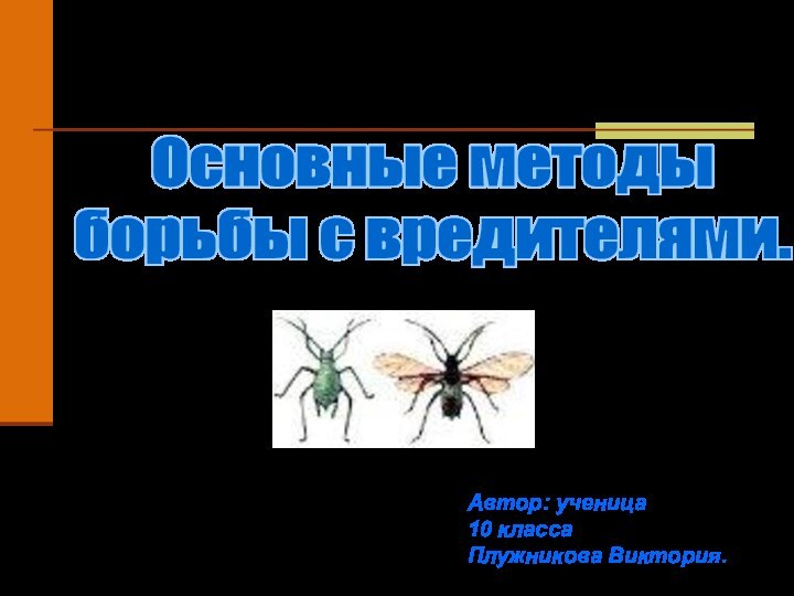 Основные методы борьбы с вредителями.Автор: ученица 10 классаПлужникова Виктория.