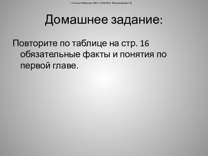 Домашнее задание:Повторите по таблице на стр. 16 обязательные факты и понятия по