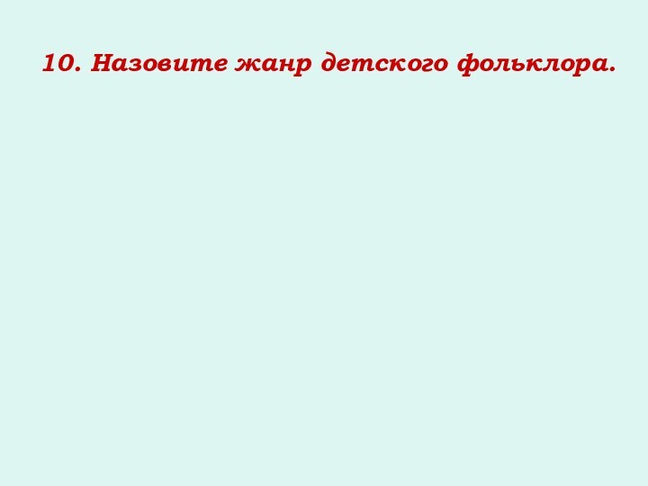 10. Назовите жанр детского фольклора.