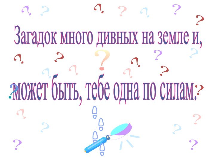 Загадок много дивных на земле и, может быть, тебе одна по силам.?????????????????????????