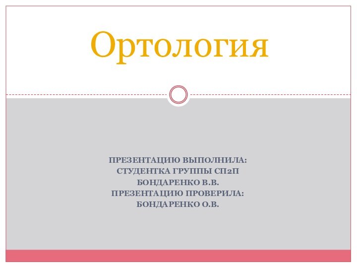 Презентацию выполнила:Студентка группы СП2ПБондаренко В.В.Презентацию проверила:Бондаренко О.В.Ортология