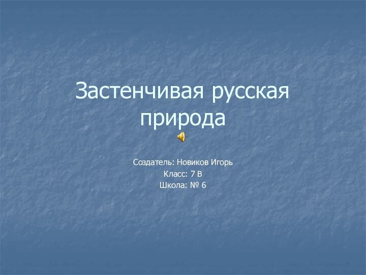 Застенчивая русская природаСоздатель: Новиков ИгорьКласс: 7 ВШкола: № 6