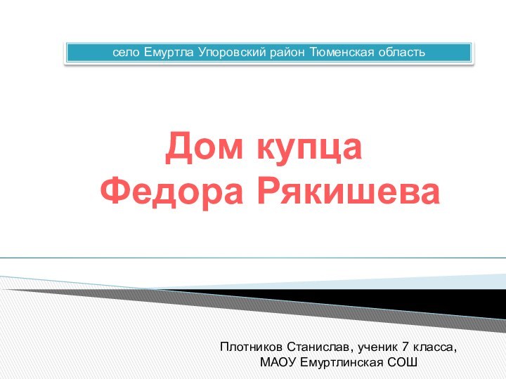 Дом купца  Федора Рякишевасело Емуртла Упоровский район Тюменская областьПлотников Станислав, ученик