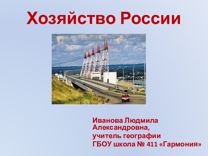 Хозяйство РоссииИванова Людмила Александровна,учитель географииГБОУ школа № 411 «Гармония»
