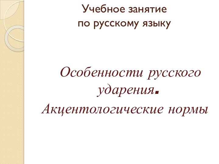 Учебное занятие  по русскому языку   Особенности русского ударения. Акцентологические нормы