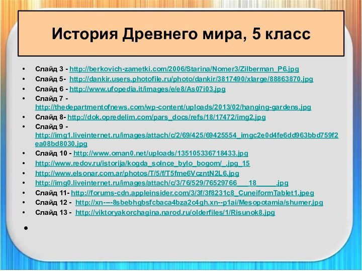 История Древнего мира, 5 классСлайд 3 - http://berkovich-zametki.com/2006/Starina/Nomer3/Zilberman_P6.jpgСлайд 5- http://dankir.users.photofile.ru/photo/dankir/3817490/xlarge/88863870.jpgСлайд 6 -