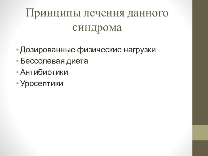 Принципы лечения данного синдромаДозированные физические нагрузкиБессолевая диетаАнтибиотикиУросептики