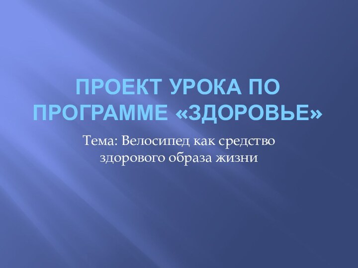 Проект урока по программе «Здоровье»Тема: Велосипед как средство здорового образа жизни