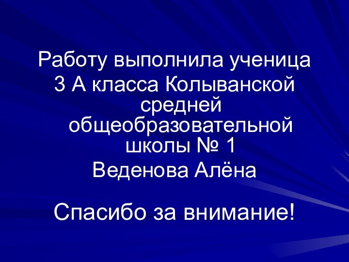 Работу выполнила ученица 3 А класса Колыванской средней общеобразовательной школы № 1Веденова Алёна Спасибо за внимание!