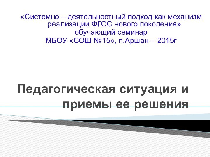 Педагогическая ситуация и приемы ее решения«Системно – деятельностный подход как механизм реализации