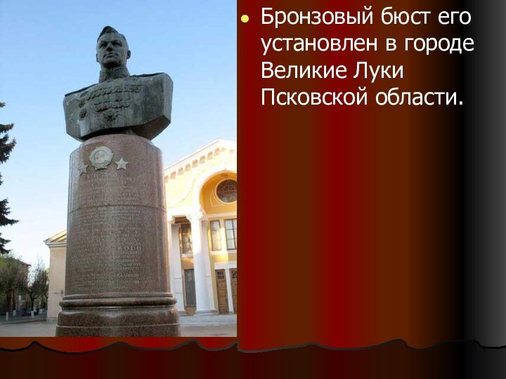 Бронзовый бюст его установлен в городе Великие Луки Псковской области.