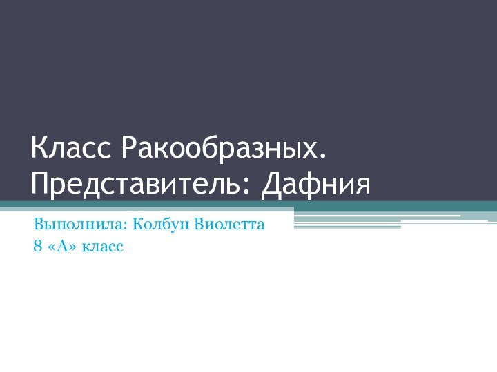 Класс Ракообразных. Представитель: ДафнияВыполнила: Колбун Виолетта8 «А» класс