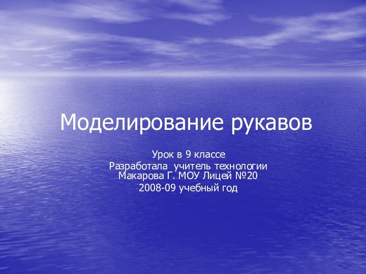 Моделирование рукавовУрок в 9 классеРазработала учитель технологии Макарова Г. МОУ Лицей №202008-09 учебный год