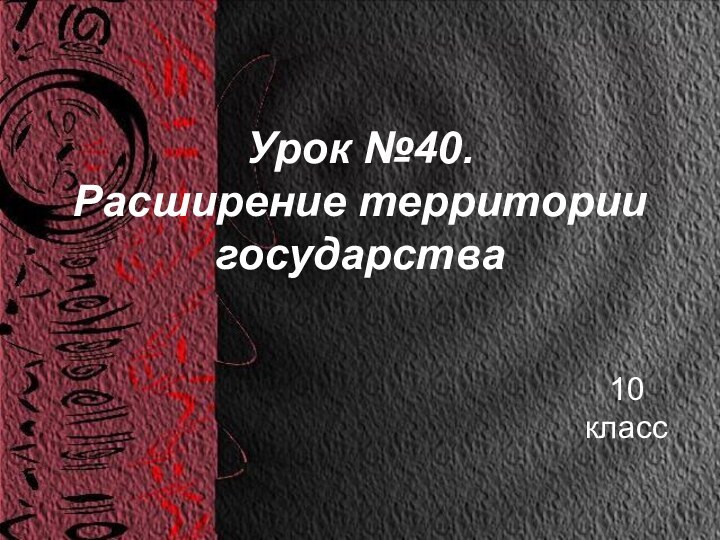 Урок №40.  Расширение территории государства 10 класс