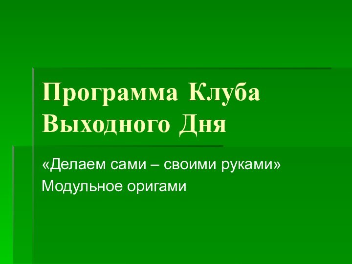 Программа Клуба Выходного Дня«Делаем сами – своими руками»Модульное оригами