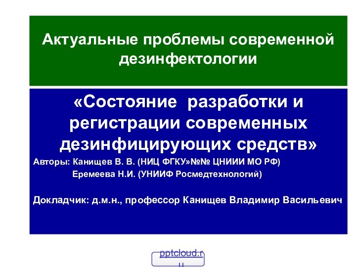 Актуальные проблемы современной дезинфектологии «Состояние разработки и регистрации современных дезинфицирующих средств»Авторы: