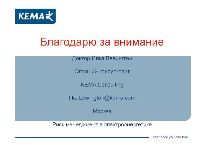 Благодарю за внимание Доктор Илка ЛевингтонСтарший консультантKEMA ConsultingIlka.Lewington@kema.comМосква Риск менеджмент в электроэнергетике