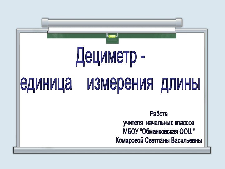 Дециметр - единица  измерения длиныРаботаучителя начальных классовМБОУ 