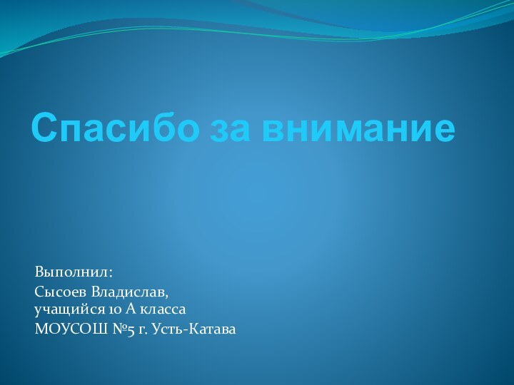 Спасибо за вниманиеВыполнил: Сысоев Владислав, учащийся 10 А классаМОУСОШ №5 г. Усть-Катава