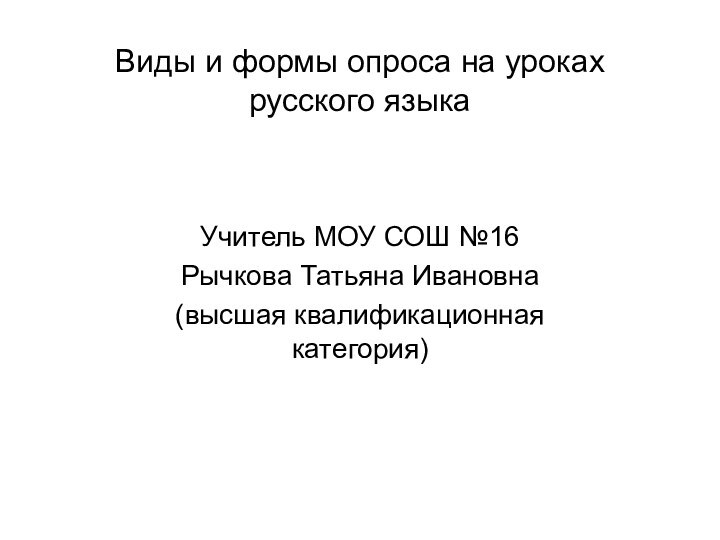 Виды и формы опроса на уроках  русского языка Учитель МОУ СОШ