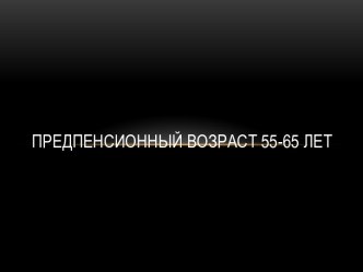 Предпенсионный возраст 55-65 лет