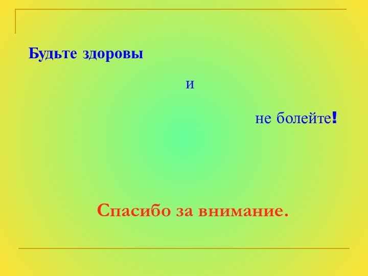 Спасибо за внимание.Будьте здоровыне болейте!и