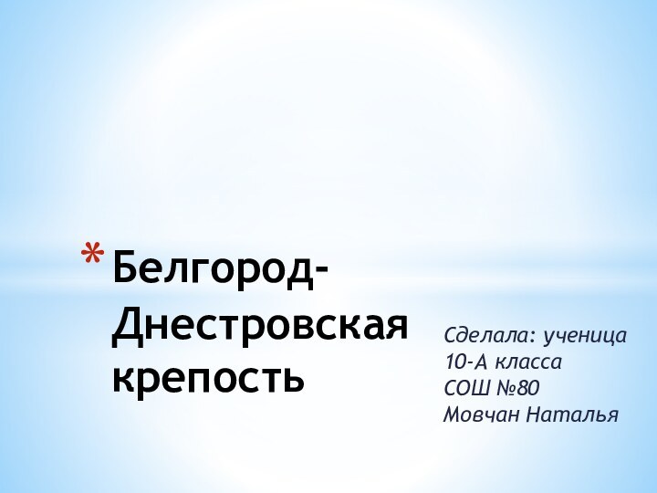 Сделала: ученица 10-А класса    СОШ №80   Мовчан НатальяБелгород-Днестровская крепость