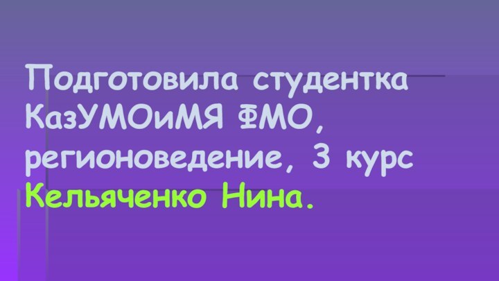 Подготовила студентка КазУМОиМЯ ФМО, регионоведение, 3 курс Кельяченко Нина.