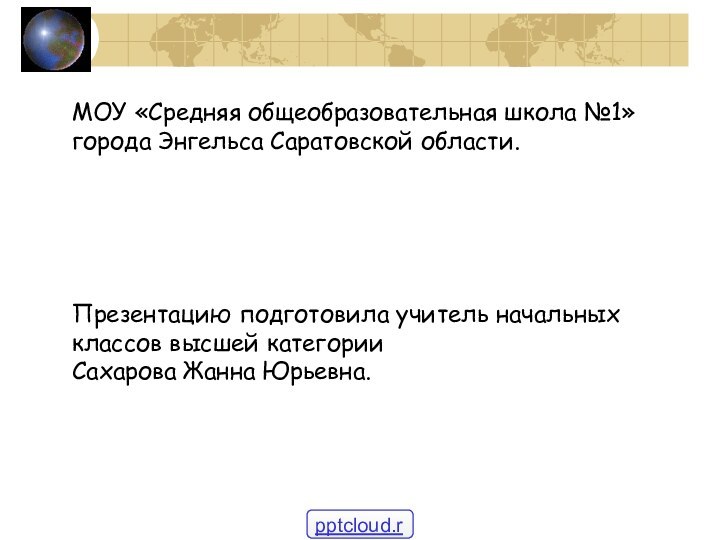 МОУ «Средняя общеобразовательная школа №1»города Энгельса Саратовской области.Презентацию подготовила учитель начальных классов высшей категорииСахарова Жанна Юрьевна.