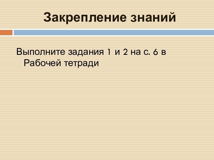 Выполните задания 1 и 2 на с. 6 в Рабочей тетрадиЗакрепление знаний