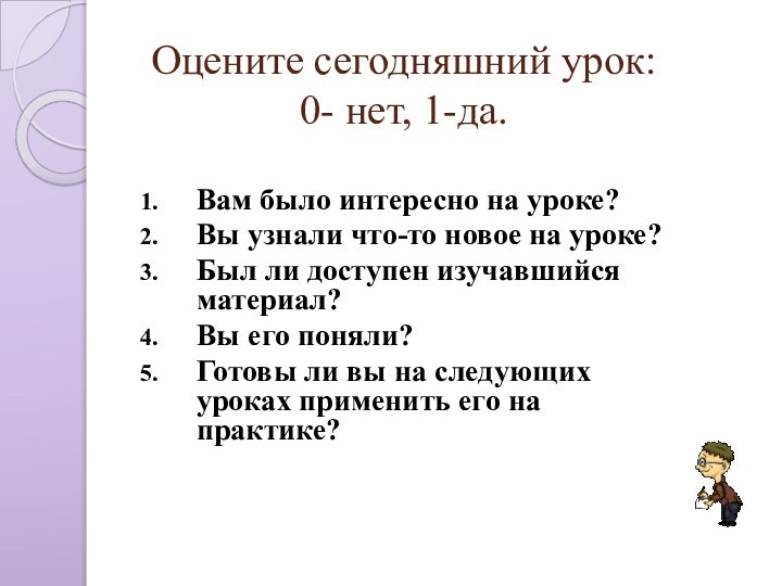 Оцените сегодняшний урок:  0- нет, 1-да.Вам было интересно на уроке? Вы