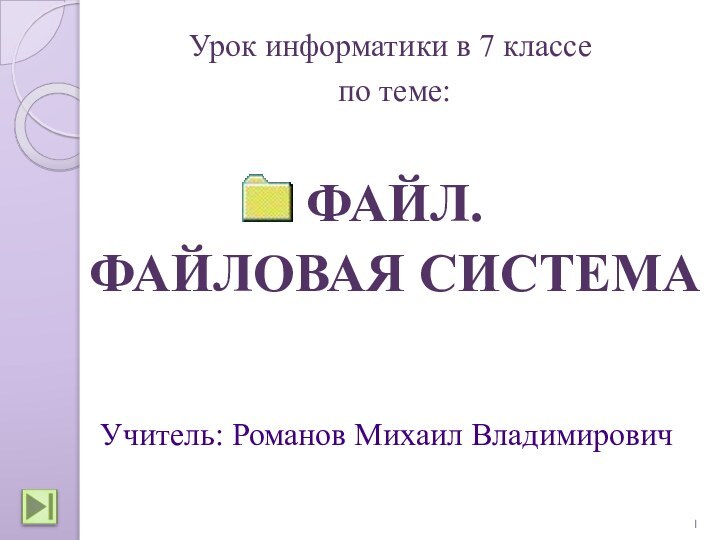 ФАЙЛ.ФАЙЛОВАЯ СИСТЕМАУрок информатики в 7 классе по теме:Учитель: Романов Михаил Владимирович