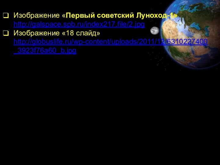 Изображение «Первый советский Луноход-1» http://galspace.spb.ru/index217.file/2.jpgИзображение «18 слайд» http://globuslife.ru/wp-content/uploads/2011/12/6310227400_3923f76a60_b.jpg