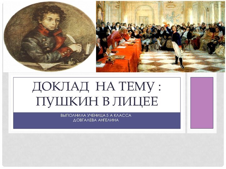 Выполнила ученица 5 а класса Довгалева АнгелинаДоклад на тему : Пушкин в Лицее