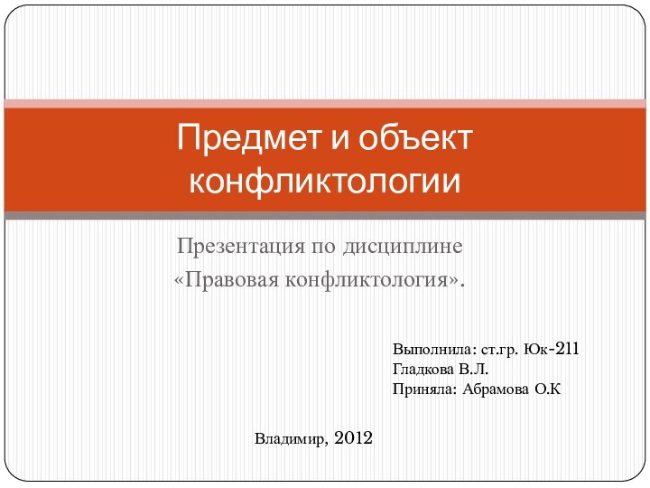 Презентация по дисциплине «Правовая конфликтология».Предмет и объект конфликтологииВыполнила: ст.гр. Юк-211 Гладкова В.Л.Приняла: Абрамова О.КВладимир, 2012