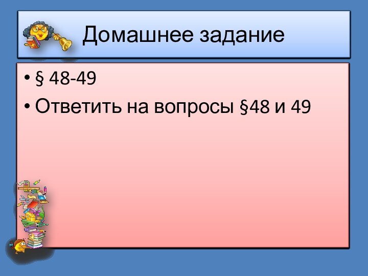 Домашнее задание§ 48-49Ответить на вопросы §48 и 49