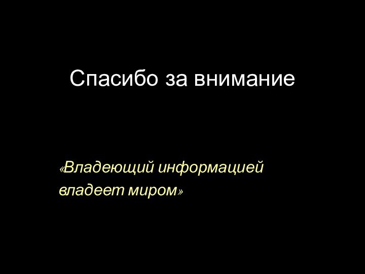 Спасибо за внимание   «Владеющий информацией владеет миром»