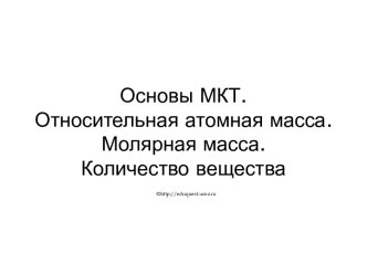 Основы МКТ. Относительная атомная масса. Молярная масса. Количество вещества