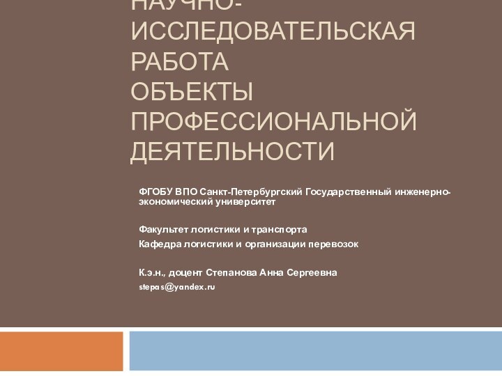 Научно-исследовательская работа ОБЪЕКТЫ ПРОФЕССИОНАЛЬНОЙ ДЕЯТЕЛЬНОСТИФГОБУ ВПО Санкт-Петербургский Государственный инженерно-экономический университетФакультет логистики и